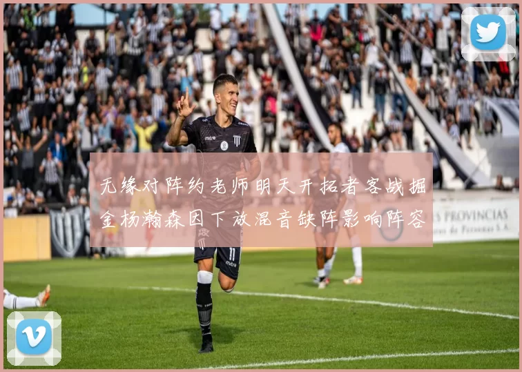 无缘对阵约老师明天开拓者客战掘金杨瀚森因下放混音缺阵影响阵容