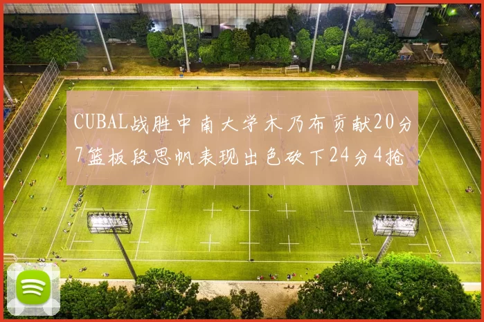 CUBAL战胜中南大学木乃布贡献20分7篮板段思帆表现出色砍下24分4抢断